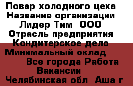 Повар холодного цеха › Название организации ­ Лидер Тим, ООО › Отрасль предприятия ­ Кондитерское дело › Минимальный оклад ­ 31 000 - Все города Работа » Вакансии   . Челябинская обл.,Аша г.